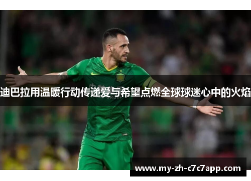 迪巴拉用温暖行动传递爱与希望点燃全球球迷心中的火焰 迪巴拉用温暖行动传递爱与希望点燃全球球迷心中的火焰