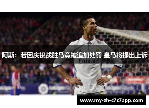 阿斯:若因庆祝战胜马竞被追加处罚 皇马将提出上诉 阿斯:若因庆祝战胜马竞被追加处罚 皇马将提出上诉