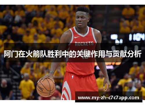 阿门在火箭队胜利中的关键作用与贡献分析