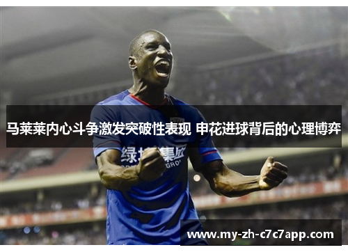 马莱莱内心斗争激发突破性表现 申花进球背后的心理博弈